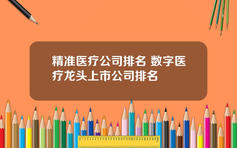 精准医疗公司排名 数字医疗龙头上市公司排名